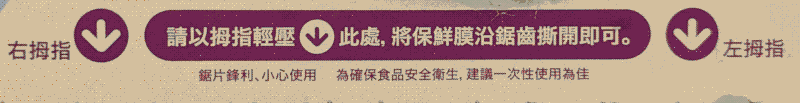 文字：右拇指 ⬇｜請以拇指輕壓 ⬇ 此處，將保鮮膜沿鋸齒撕開即可。｜ ⬇ 左拇指